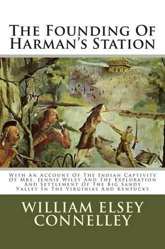 The Founding of Harman's Station: With an Account of the Indian Captivity of Mrs. Jennie Wiley and the Exploration and Settlement of the Big Sandy Valley in the Virginias and Kentucky: (English)