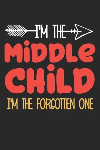 I'm the Middle child i'm the forgotten one
