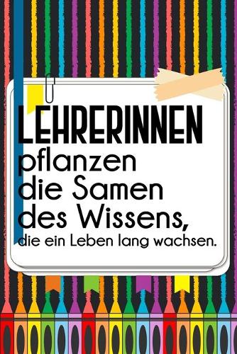 Lehrerinnen pflanzen die Samen des Wissens, die ein Leben lang wachsen.: Liniertes DinA 5 Notizbuch für Lehrerinnen sowie Lehrer Notizheft für Pädagoginnen und Pädagogen