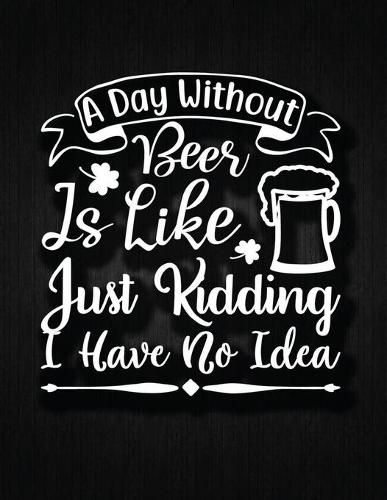 A day without beer is like, just kidding, I have no idea