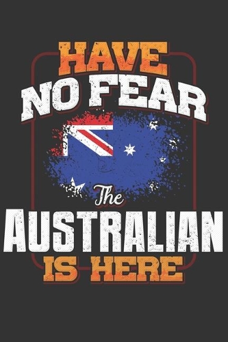 Have No Fear The Australian Is Here: Australian Notebook Journal 6x9 Personalized Customized Gift For Australia Student Teacher Proffesor Or for Someone in the Australia Field