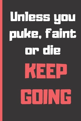 Unless you puke, faint or die keep going: Small blank funny lined notebook - Notepad, journal, diary - Creative gift.