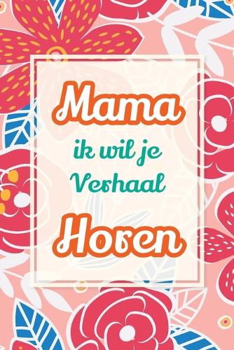 Mama, ik wil je verhaal horen: Een uniek cadeau om jouw verhalen en ervaringen te bewaren(2 Wat Ik Van Jou Wil Weten)