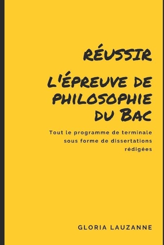 Réussir l'épreuve de philosophie du Bac: tout le programme de terminale sous forme de dissertations rédigées
