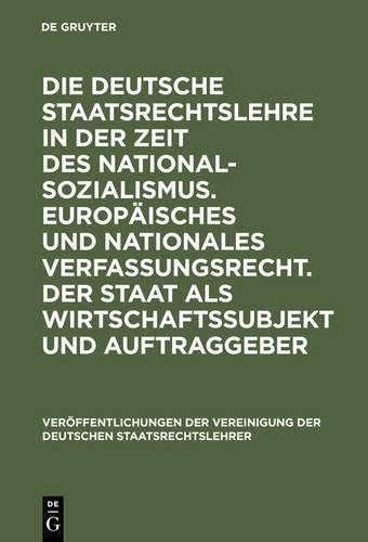 Die Deutsche Staatsrechtslehre in Der Zeit Des Nationalsozialismus. Europäisches Und Nationales Verfassungsrecht. Der Staat ALS Wirtschaftssubjekt Und Auftraggeber