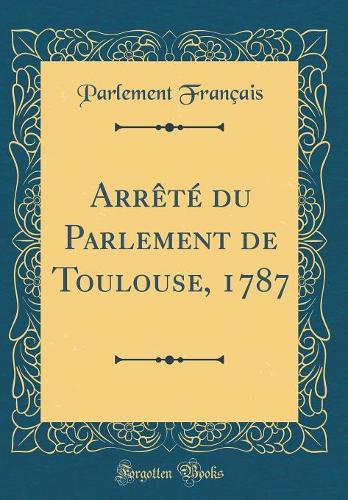 Arrï¿½tï¿½ Du Parlement de Toulouse, 1787 (Classic Reprint)