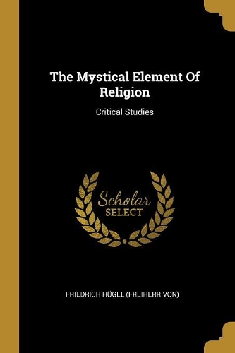 The Mystical Element Of Religion: Critical Studies