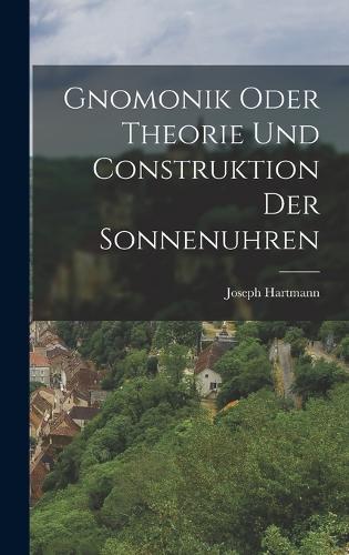 Gnomonik Oder Theorie Und Construktion Der Sonnenuhren