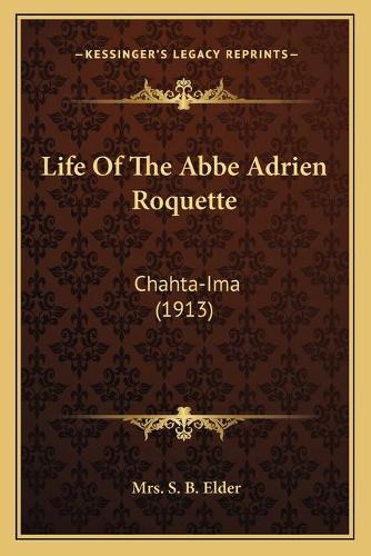 Life Of The Abbe Adrien Roquette: Chahta-Ima (1913)(English)