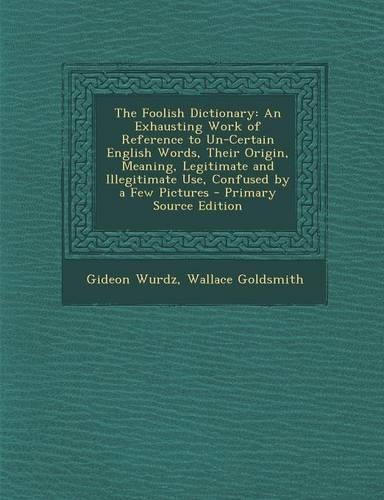The Foolish Dictionary: An Exhausting Work of Reference to Un-Certain English Words, Their Origin, Meaning, Legitimate and Illegitimate Use, C
