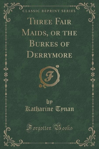 Three Fair Maids, or the Burkes of Derrymore (Classic Reprint): (English)