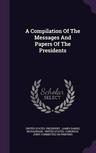 A Compilation of the Messages and Papers of the Presidents