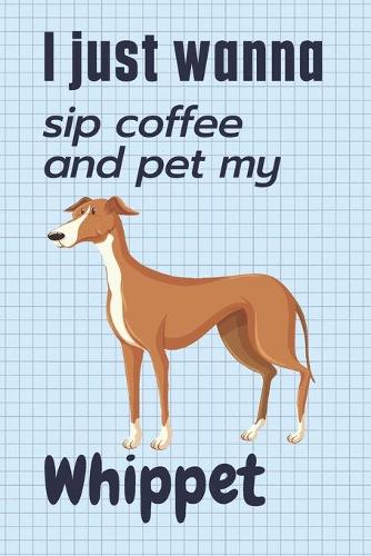 I just wanna sip coffee and pet my Whippet: For Whippet Dog Fans
