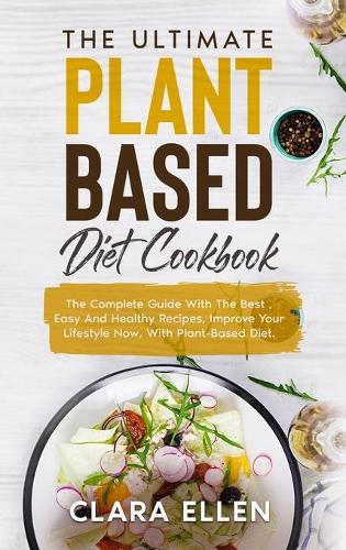 The Ultimate Plant-Based Diet Cookbook: The Complete Guide With The Best, Easy And Healthy Recipes, Improve Your Lifestyle Now, With Plant-Based Diet.