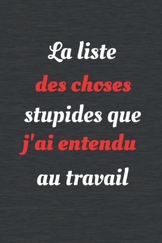 La liste des choses stupides que j'ai entendu au travail