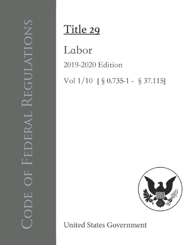 Code of Federal Regulations Title 29 Labor 2019-2020 Edition Vol 1/10 [§0.735-1 - §37.115]