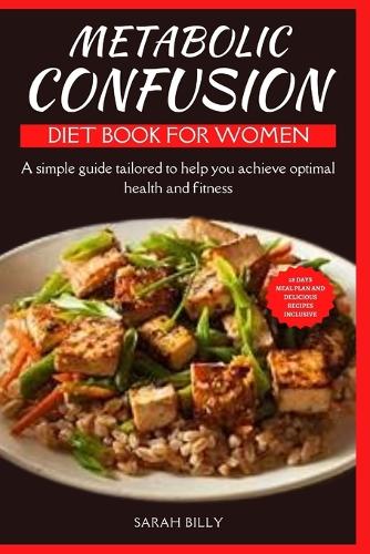 Metabolic Confusion Diet Book for Women: A simple guide with a 28-day meal plan tailored to help you achieve optimal health and fitness(6 Metabolic Mastery: Unraveling the Confusion)