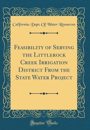 Feasibility of Serving the Littlerock Creek Irrigation District From the State Water Project (Classic Reprint)