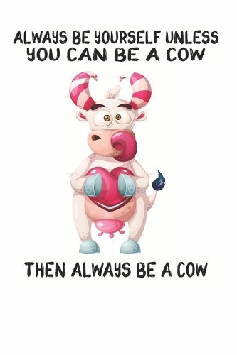 Always Be Yourself Unless You Can Be A Cow Then Always Be A Cow