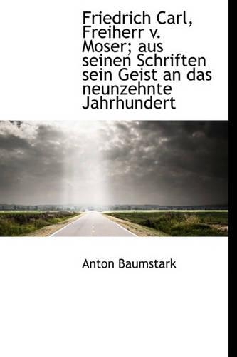 Friedrich Carl, Freiherr V. Moser; Aus Seinen Schriften Sein Geist an Das Neunzehnte Jahrhundert