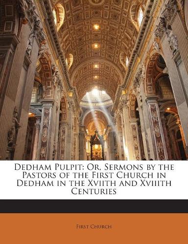 Dedham Pulpit: Or, Sermons by the Pastors of the First Church in Dedham in the Xviith and Xviiith Centuries(English)