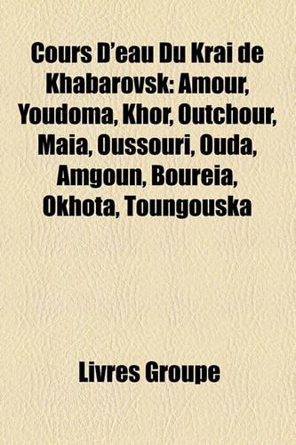 Cours D'Eau Du Krai de Khabarovsk: Amour, Youdoma, Khor, Outchour, Maa, Oussouri, Ouda, Amgoun, Bourea, Okhota, Toungouska(French)