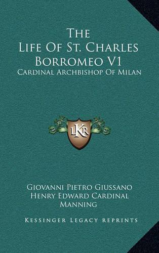The Life of St. Charles Borromeo V1: Cardinal Archbishop of Milan(English)