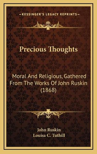 Precious Thoughts: Moral And Religious, Gathered From The Works Of John Ruskin (1868)