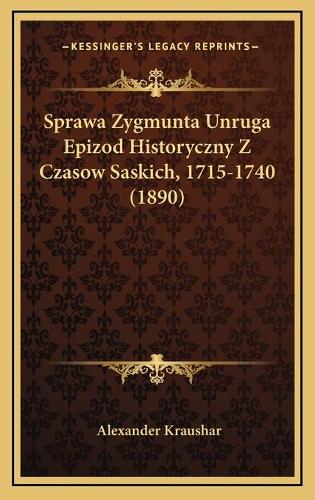 Sprawa Zygmunta Unruga Epizod Historyczny Z Czasow Saskich, 1715-1740 (1890)
