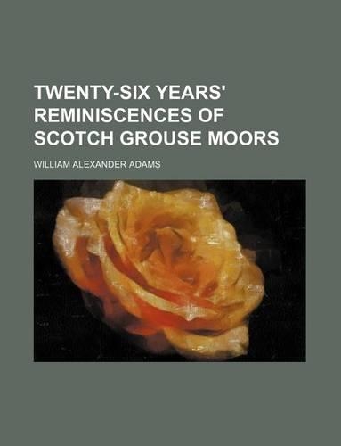 Twenty-Six Years' Reminiscences of Scotch Grouse Moors