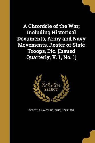 A Chronicle of the War; Including Historical Documents, Army and Navy Movements, Roster of State Troops, Etc. [Issued Quarterly, V. 1, No. 1]: (English)