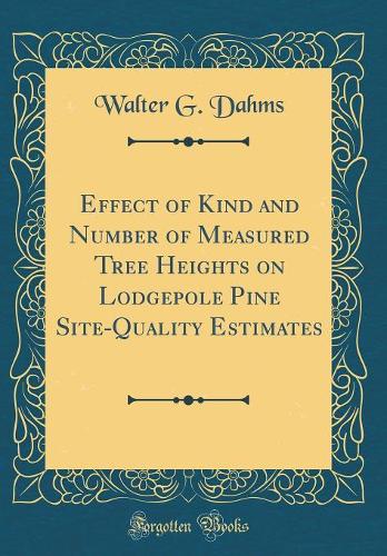 Effect of Kind and Number of Measured Tree Heights on Lodgepole Pine Site-Quality Estimates (Classic Reprint)