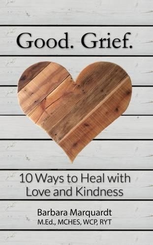 Good. Grief.: 10 Ways to Heal with Love and Kindness