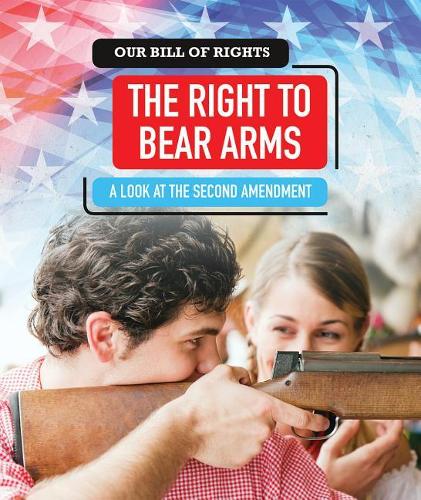 The Right to Bear Arms: A Look at the Second Amendment(Our Bill of Rights)