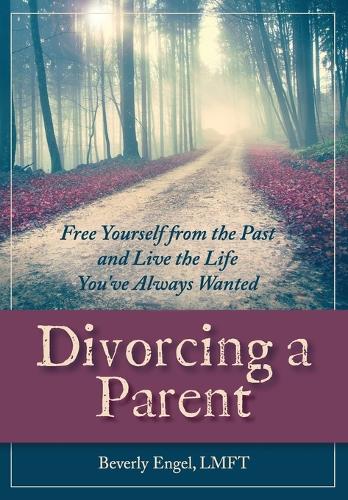 Divorcing a Parent: Free Yourself from the Past and Live the Life You've Always Wanted(English)