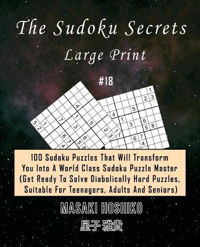 The Sudoku Secrets - Large Print #18: 100 Sudoku Puzzles That Will Transform You Into A World Class Sudoku Puzzle Master (Get Ready To Solve Diabolically Hard Puzzles, Suitable For Teena