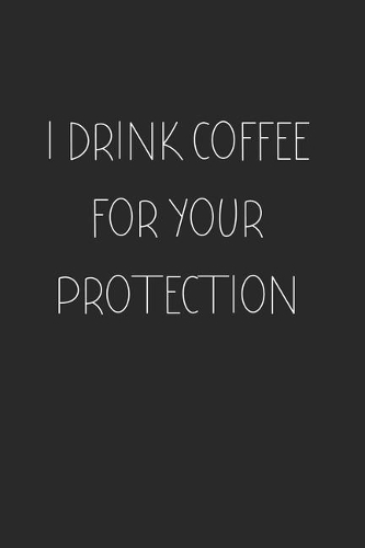 I Drink Coffee for your Protection