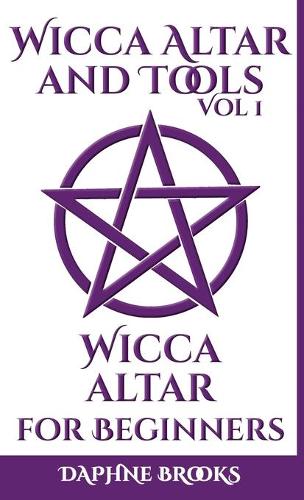 Wicca Altar and Tools - Wicca Altar for Beginners: The Complete Guide - How to Set Up and Take Care, What to do and What NOT to do + 10 Unique Spells(1 Wicca Altar and Tools)
