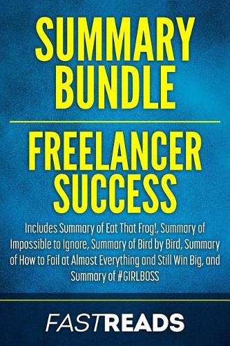 Summary Bundle: Freelancer Success - FastReads: Includes Summary of Eat That Frog!, Summary of Bird by Bird, Summary of Impossible to Ignore, Summary of How to Fail
