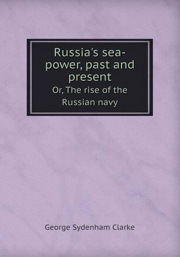 Russia's Sea-Power, Past and Present Or, the Rise of the Russian Navy