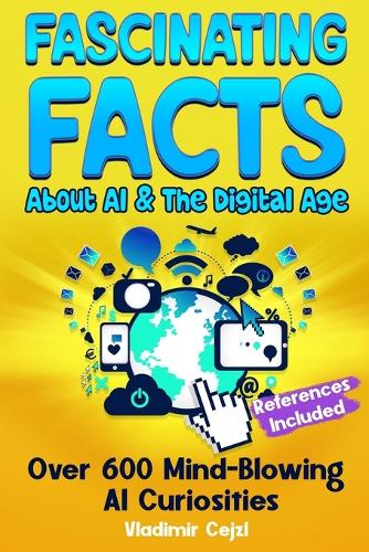 Fascinating Facts Book About AI & The Digital Age: Mind-Blowing Tech Facts About AI, Robots, Smart Homes & Digital Innovation Science & Technology Guide(Fun & Intriguing Facts Books)