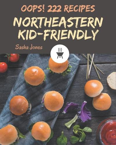 Oops! 222 Northeastern Kid-Friendly Recipes: Happiness is When You Have a Northeastern Kid-Friendly Cookbook!