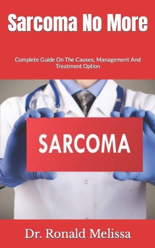 Sarcoma No More: Complete Guide On The Causes, Management And Treatment Option