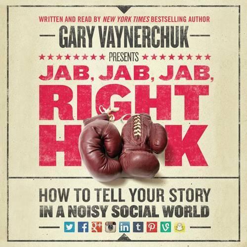 Jab, Jab, Jab, Right Hook: How to Tell Your Story in a Noisy Social World
