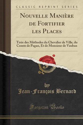 Nouvelle Manière de Fortifier Les Places: Tirée Des Méthodes Du Chevalier de Ville, Du Comte de Pagan, Et de Monsieur de Vauban (Classic Reprint)
