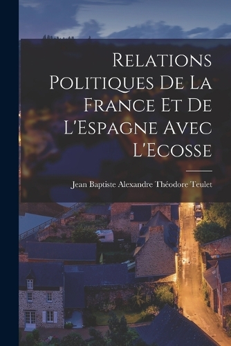 Relations Politiques de la France et de L'Espagne Avec L'Ecosse