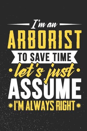 I'm An Arborist To Save Time Let's Just Assume I'm Always Right