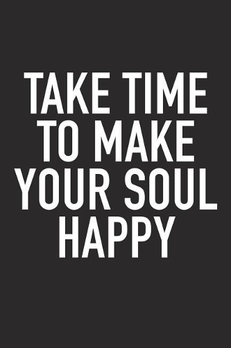 Take Time to Make Your Soul Happy: A 6x9 Inch Matte Softcover Journal Notebook with 120 Blank Lined Pages and an Uplifting Positive and Motivaitonal Cover Slogan