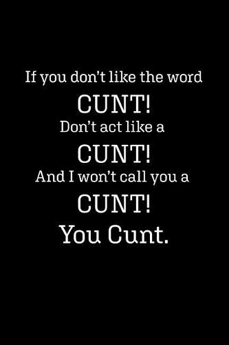 If you don't like the word CUNT! Don't act like a CUNT! And I won't call you a CUNT! You CUNT: Blank Lined Journal Notebook, 120 Pages, 6 x 9 inches(Funny & Sarcastic Collection)