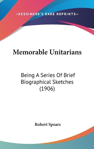 Memorable Unitarians: Being A Series Of Brief Biographical Sketches (1906)(English)